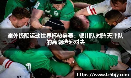 室外极限运动世界杯热身赛：银川队对阵天津队的高潮迭起对决