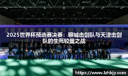 2025世界杯预选赛决赛：聊城击剑队与天津击剑队的生死较量之战