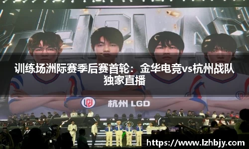训练场洲际赛季后赛首轮：金华电竞vs杭州战队独家直播