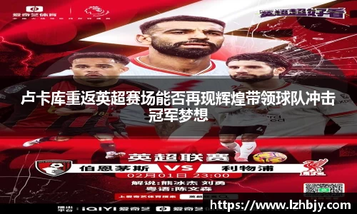 卢卡库重返英超赛场能否再现辉煌带领球队冲击冠军梦想