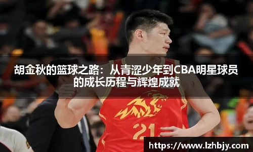 胡金秋的篮球之路：从青涩少年到CBA明星球员的成长历程与辉煌成就