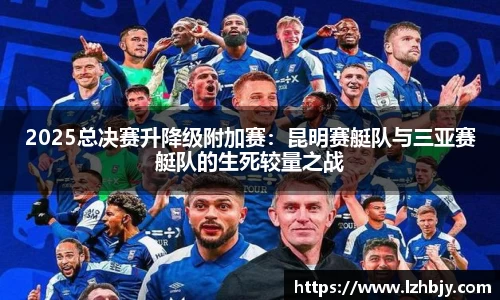 2025总决赛升降级附加赛：昆明赛艇队与三亚赛艇队的生死较量之战